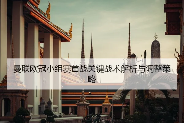 曼联欧冠小组赛首战关键战术解析与调整策略